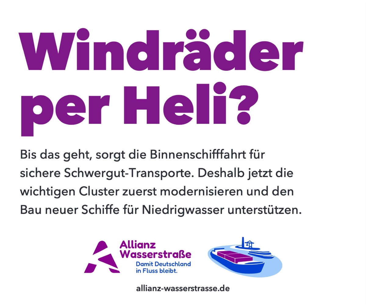 Anzeige „Windräder per Heli?“ Bis das geht, sorgt die Binnenschifffahrt für sichere Schwergut-Transporte. Deshalb jetzt die wichtigen Cluster zuerst modernisieren und den Bau neuer Schiffe für Niedrigwasser unterstützen.